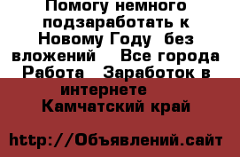 Помогу немного подзаработать к Новому Году, без вложений. - Все города Работа » Заработок в интернете   . Камчатский край